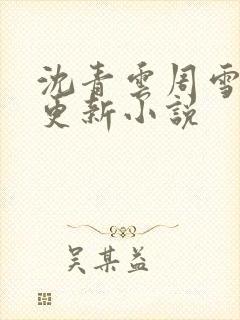 沈青云周雪最新更新小说