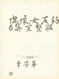 偶像女友的陨落6集完整版