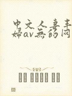 中文人妻丰满熟妇av无的网区