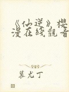 《仙逆》樱花动漫在线观看