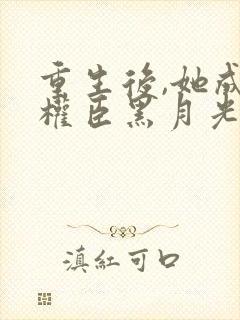 重生后,她成了权臣黑月光免费看封面