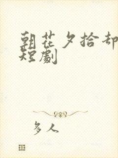 朝花夕拾却已迟短剧封面