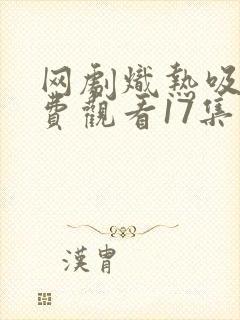 网剧炽热吸引免费观看17集