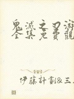 鬼灭之刃游郭篇全集免费观看樱花