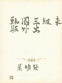 韩国三级未删减版外出