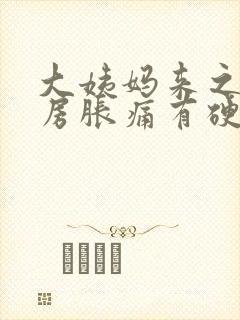 大姨妈来之前乳房胀痛有硬块