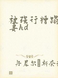 被强行糟蹋的人妻hd