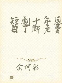 短剧十年恩怨一日了断免费观看