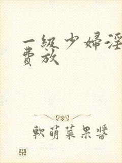 一级少妇淫片免费放