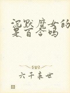 沉默魔女的秘密是百合吗