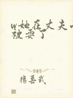 w她在丈夫面前被耍了封面