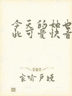 今天的她也是如此可爱快看漫画