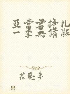 亚当君挣扎吧第一季无修版免费观看