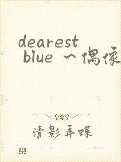 dearest blue ～偶像