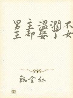 男主温润不爱女主却娶了女主