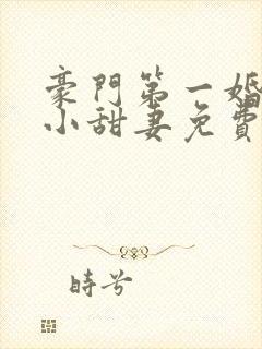 豪门第一婚吻安小甜妻免费阅读全文封面