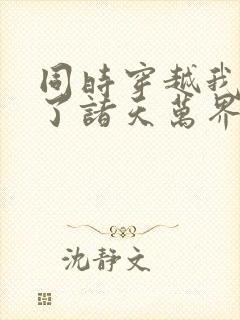 同时穿越我制霸了诸天万界