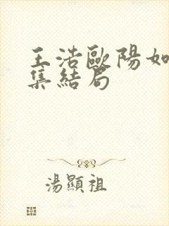 王浩欧阳如静续集结局