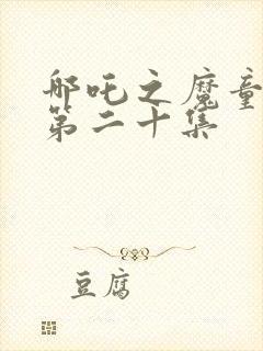 哪吒之魔童降世第二十集