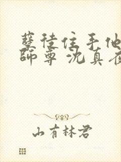 孽徒住手他是你师尊 沈真夜