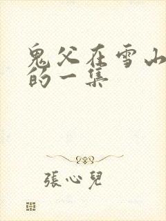 鬼父在雪山遇险的一集