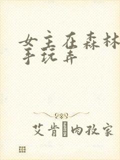 女主在森林被触手玩弄