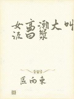 女高潮大叫喷水流白浆