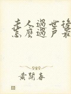 老人过世后房产怎么过户最划算封面