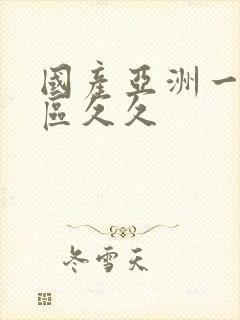 国产亚洲一区二区久久