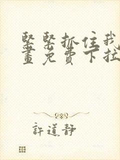 紧紧抓住我吧漫画免费下拉式