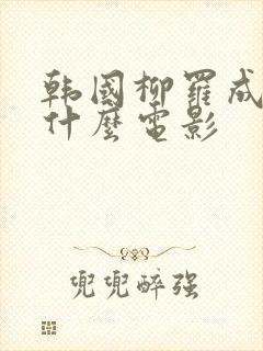 韩国柳罗成拍过什么电影