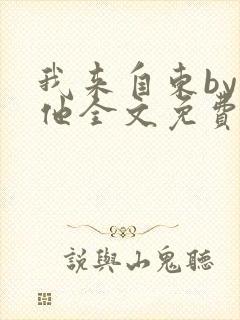 我来自东by苏他全文免费阅读