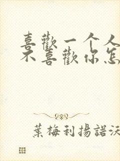 喜欢一个人但他不喜欢你怎么办