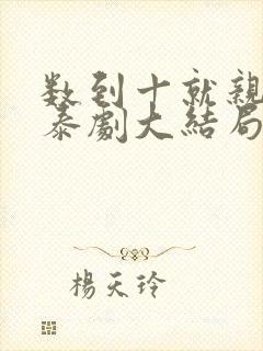 数到十就亲亲你泰剧大结局