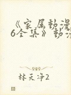 《家属动漫1~6全集》动漫免费观看完整版
