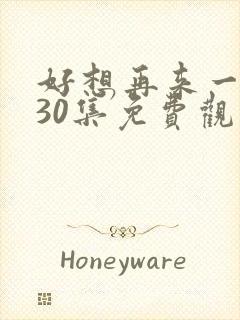 好想再来一次第30集免费观看