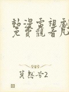 动漫电视剧全部免费观看凡人修仙封面