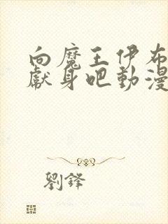 向魔王伊布罗贯献身吧动漫全集