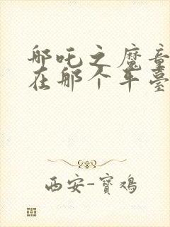 哪吒之魔童降世在那个平台