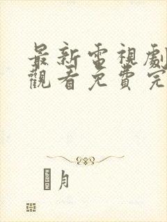 最新电视剧在线观看免费完整版