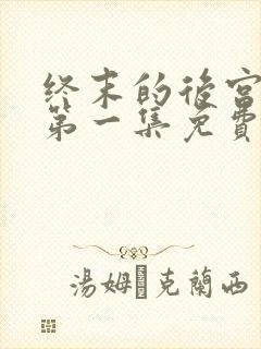 终末的后宫原版第一集免费观看全集动漫