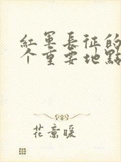 红军长征的10个重要地点