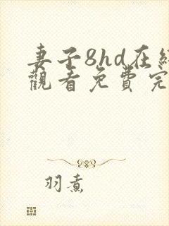 妻子8hd在线观看免费完整高清视频在线观看