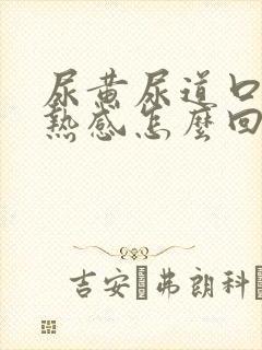 尿黄尿道口有灼热感怎么回事