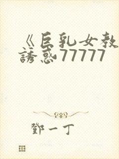 《巨乳女教师の诱惑77777