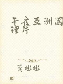 午夜亚洲国产伦理片