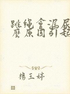 跳绳会漏尿是什么原因引起的