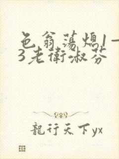 色翁荡熄1—13老卫淑芬