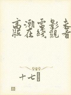 高潮电影未删减版在线观看