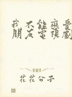 我不能恋爱的女朋友电视剧免费观看全集